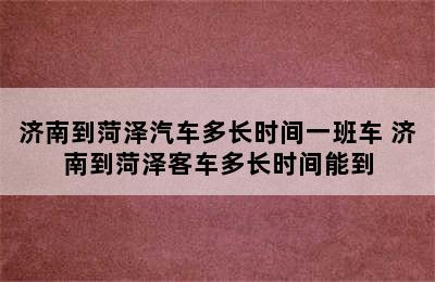 济南到菏泽汽车多长时间一班车 济南到菏泽客车多长时间能到